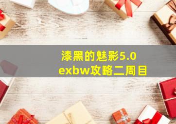 漆黑的魅影5.0exbw攻略二周目