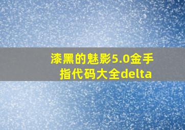 漆黑的魅影5.0金手指代码大全delta