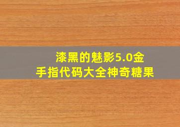 漆黑的魅影5.0金手指代码大全神奇糖果