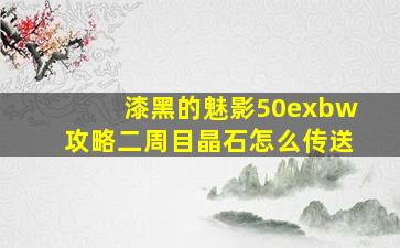 漆黑的魅影50exbw攻略二周目晶石怎么传送