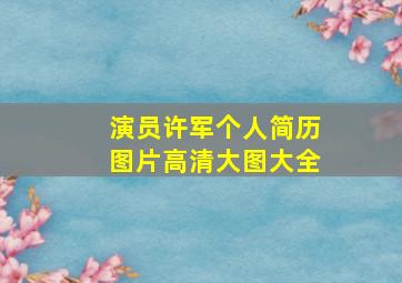 演员许军个人简历图片高清大图大全