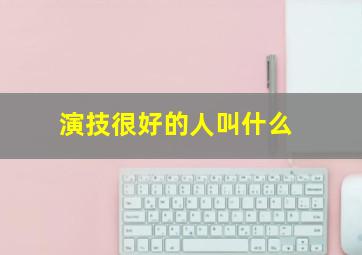 演技很好的人叫什么