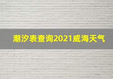 潮汐表查询2021威海天气