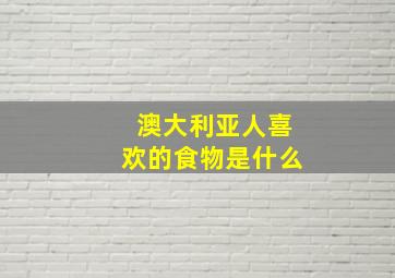 澳大利亚人喜欢的食物是什么