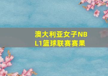 澳大利亚女子NBL1篮球联赛赛果