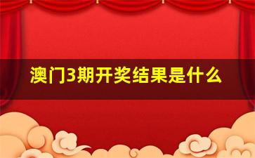 澳门3期开奖结果是什么