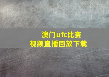 澳门ufc比赛视频直播回放下载