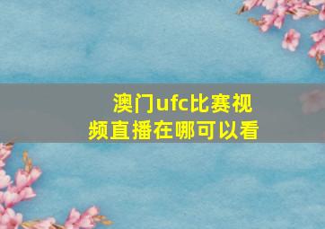 澳门ufc比赛视频直播在哪可以看