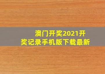 澳门开奖2021开奖记录手机版下载最新