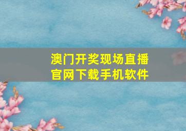 澳门开奖现场直播官网下载手机软件