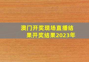 澳门开奖现场直播结果开奖结果2023年