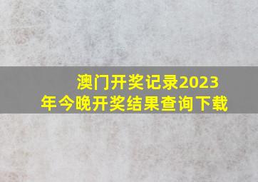 澳门开奖记录2023年今晚开奖结果查询下载