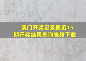 澳门开奖记录最近15期开奖结果查询表格下载