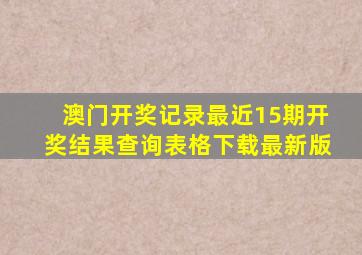 澳门开奖记录最近15期开奖结果查询表格下载最新版