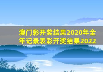 澳门彩开奖结果2020年全年记录表彩开奖结果2022