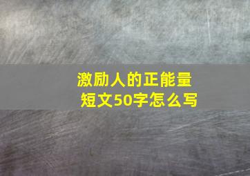 激励人的正能量短文50字怎么写