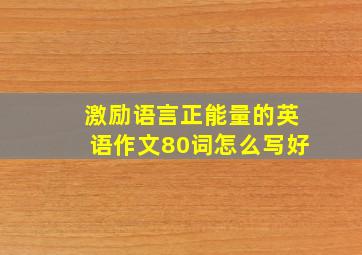 激励语言正能量的英语作文80词怎么写好