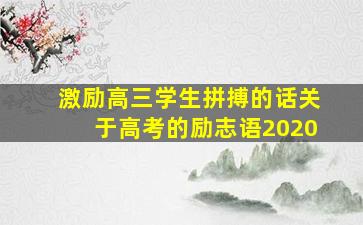 激励高三学生拼搏的话关于高考的励志语2020