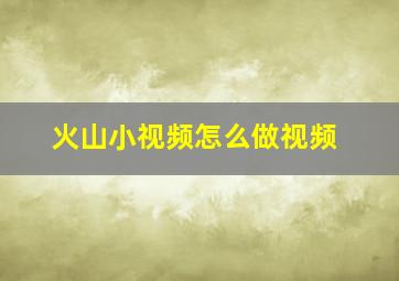 火山小视频怎么做视频