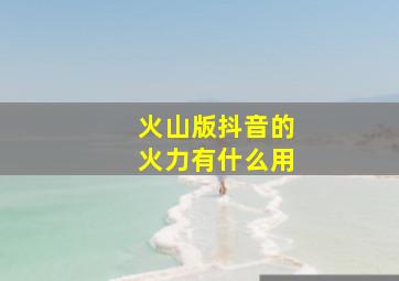 火山版抖音的火力有什么用