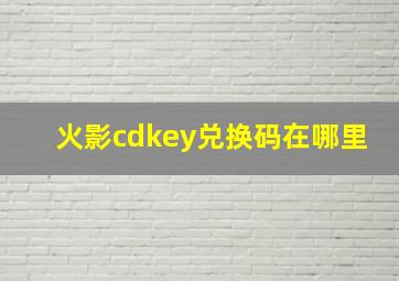 火影cdkey兑换码在哪里