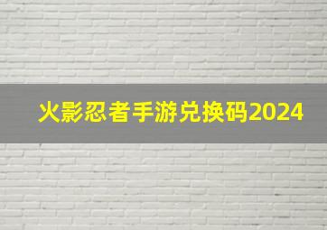 火影忍者手游兑换码2024