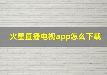 火星直播电视app怎么下载