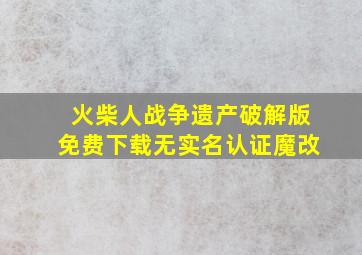 火柴人战争遗产破解版免费下载无实名认证魔改