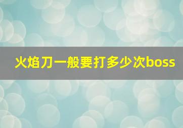 火焰刀一般要打多少次boss