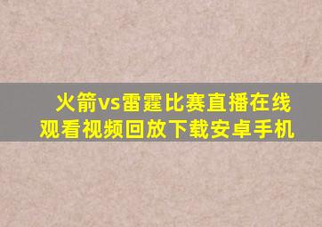 火箭vs雷霆比赛直播在线观看视频回放下载安卓手机