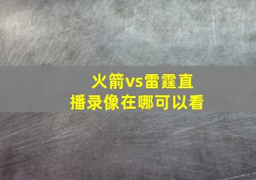 火箭vs雷霆直播录像在哪可以看