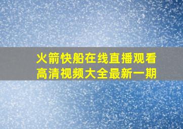 火箭快船在线直播观看高清视频大全最新一期