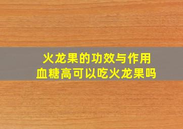 火龙果的功效与作用血糖高可以吃火龙果吗