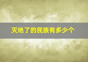 灭绝了的民族有多少个