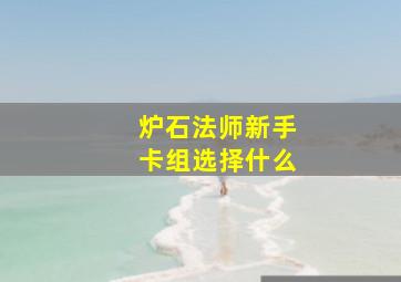 炉石法师新手卡组选择什么