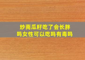 炒南瓜籽吃了会长胖吗女性可以吃吗有毒吗