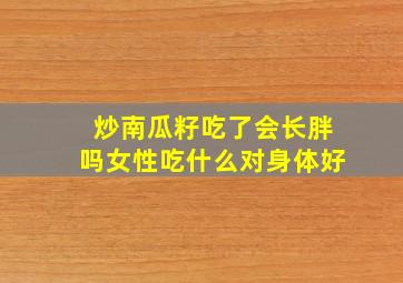 炒南瓜籽吃了会长胖吗女性吃什么对身体好