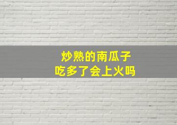 炒熟的南瓜子吃多了会上火吗