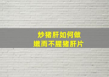 炒猪肝如何做嫩而不腥猪肝片