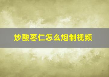 炒酸枣仁怎么炮制视频