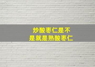 炒酸枣仁是不是就是熟酸枣仁