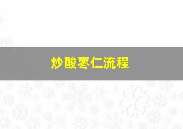 炒酸枣仁流程