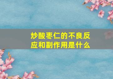 炒酸枣仁的不良反应和副作用是什么