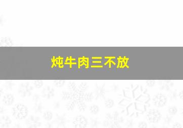 炖牛肉三不放