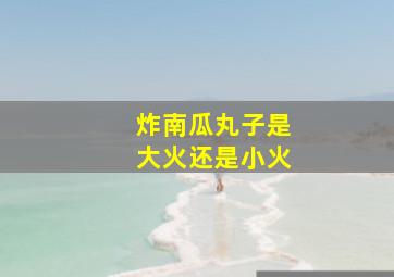 炸南瓜丸子是大火还是小火