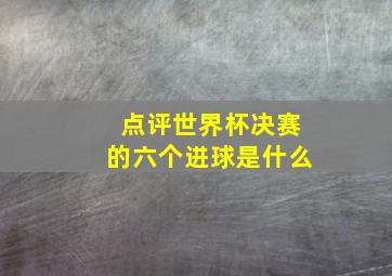 点评世界杯决赛的六个进球是什么