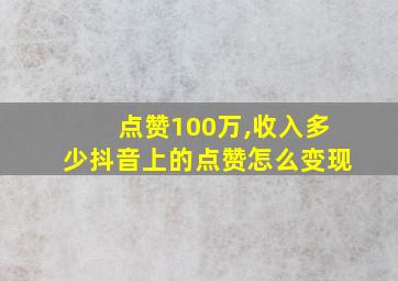 点赞100万,收入多少抖音上的点赞怎么变现