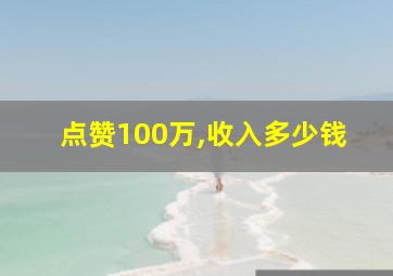 点赞100万,收入多少钱