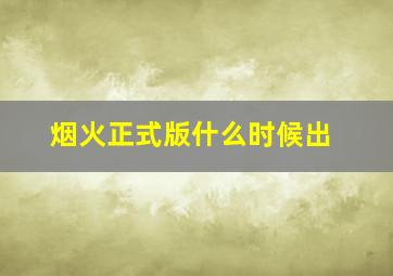 烟火正式版什么时候出