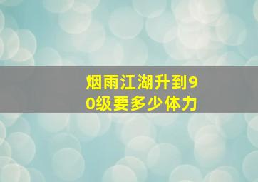 烟雨江湖升到90级要多少体力